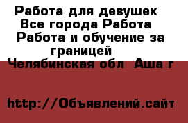 Работа для девушек - Все города Работа » Работа и обучение за границей   . Челябинская обл.,Аша г.